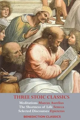 Három sztoikus klasszikus: Marcus Aurelius elmélkedései; Seneca Az élet rövidsége; Epiktétosz válogatott beszédei - Three Stoic Classics: Meditations by Marcus Aurelius; The Shortness of Life by Seneca; Selected Discourses of Epictetus