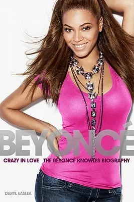 Beyonce: Beyonce Knowles életrajza: Crazy in Love - A Beyonce Knowles életrajz - Beyonce: Crazy in Love - The Beyonce Knowles Biography