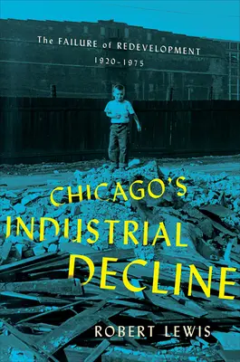 Chicago ipari hanyatlása: Az újjáépítés kudarca, 1920-1975 - Chicago's Industrial Decline: The Failure of Redevelopment, 1920-1975