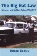 Nagy kalapos törvény: Az arkansasi állami rendőrség, 1935 2000 - Big Hat Law: The Arkansas State Police, 1935 2000