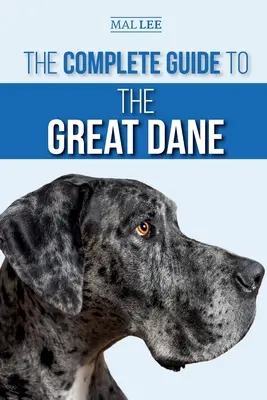 Teljes útmutató a dán doghoz: A dán dog kölyökkutya megtalálása, kiválasztása, nevelése, kiképzése, etetése és együttélése az új dán doggal - The Complete Guide to the Great Dane: Finding, Selecting, Raising, Training, Feeding, and Living with Your New Great Dane Puppy