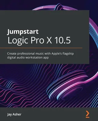 Jumpstart Logic Pro 10.6: Készítsen professzionális zenét az Apple digitális hangmunkaállomás zászlóshajó alkalmazásával - Jumpstart Logic Pro 10.6: Create professional music with Apple's flagship digital audio workstation app