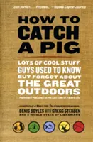 Hogyan fogjunk disznót: Sok menő dolog, amit a srácok régen tudtak, de elfelejtettek a nagyszerű természetről - How to Catch a Pig: Lots of Cool Stuff Guys Used to Know But Forgot about the Great Outdoors