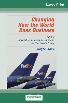 A világ üzleti tevékenységének megváltoztatása: FedEx hihetetlen útja a sikerhez - A belső történet (16pt Large Print Edition) - Changing How the World Does Business: FedEx's Incredible Journey to Success - The Inside Story (16pt Large Print Edition)