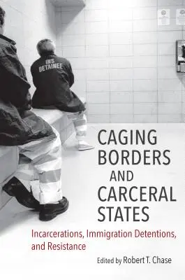 Ketrecbe zárt határok és karcerális államok: Bebörtönzések, bevándorlási őrizetbe vételek és ellenállás - Caging Borders and Carceral States: Incarcerations, Immigration Detentions, and Resistance