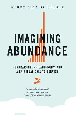 A bőség elképzelése: Adománygyűjtés, filantrópia és a szolgálatra való spirituális elhivatottság - Imagining Abundance: Fundraising, Philanthropy, and a Spiritual Call to Service