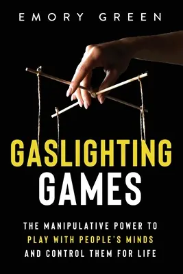 Gaslighting Games: Az emberek elméjével való játék manipulatív ereje és egy életre szóló irányításuk - Gaslighting Games: The Manipulative Power to Play with People's Minds and Control Them for Life