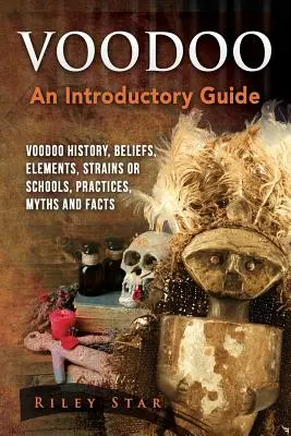 Voodoo: Voodoo történelem, hiedelmek, elemek, törzsek vagy iskolák, gyakorlatok, mítoszok és tények. Bevezető útmutató - Voodoo: Voodoo History, Beliefs, Elements, Strains or Schools, Practices, Myths and Facts. An Introductory Guide