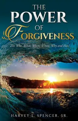 A megbocsátás ereje: A ki, mi, mikor, hol, miért és hogyan - The Power of Forgiveness: The Who, What, When, Where, Why and How