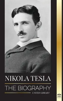 Nikola Tesla: The biography - The Life and Times of a Genius who Invented the Electrical Age (Az életrajz - Az elektromos korszak feltalálójának élete és kora) - Nikola Tesla: The biography - The Life and Times of a Genius who Invented the Electrical Age