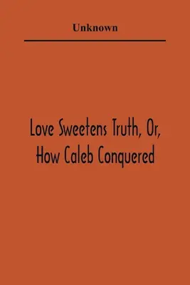 A szerelem megédesíti az igazságot, avagy hogyan hódított Káleb - Love Sweetens Truth, Or, How Caleb Conquered