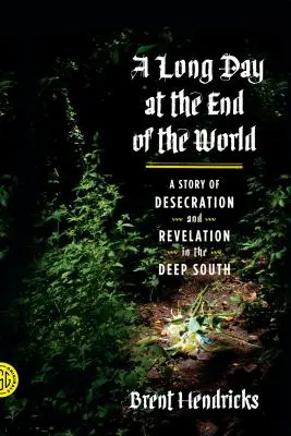 Egy hosszú nap a világ végén: A szentségtörés és a kinyilatkoztatás története a déli mélységben - A Long Day at the End of the World: A Story of Desecration and Revelation in the Deep South