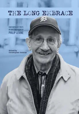 A hosszú ölelés: 21 kortárs költő Philip Levine hosszú verseire - The Long Embrace: 21 Contemporary Poets on the Long Poems of Philip Levine