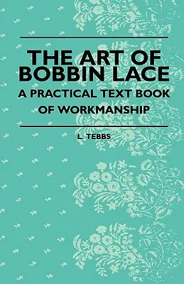 A bobin csipke művészete - Gyakorlati tankönyv a kivitelezésről - The Art Of Bobbin Lace - A Practical Text Book Of Workmanship