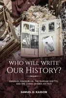 Ki írja majd a történelmünket?: Ringelblum Emanuel, a varsói gettó és az Oyneg Shabes Archívum - Who Will Write Our History?: Emanuel Ringelblum, the Warsaw Ghetto, and the Oyneg Shabes Archive