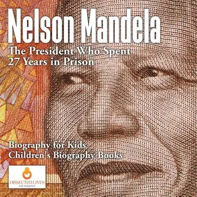 Nelson Mandela: Az elnök, aki 27 évet töltött börtönben - Életrajz gyerekeknek - Gyerekeknek szóló életrajzi könyvek - Nelson Mandela: The President Who Spent 27 Years in Prison - Biography for Kids - Children's Biography Books