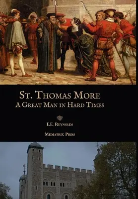 Szent Thomas More: Thomas Thomas Thomas: Egy nagyszerű ember nehéz időkben - St. Thomas More: A Great Man in Hard Times