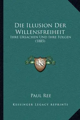 Die Illusion Der Willensfreiheit: Ihre Ursachen Und Ihre Folgen (1885)