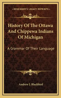 History Of The Ottawa And Chippewa Indians Of Michigan: A Grammar Of Their Language