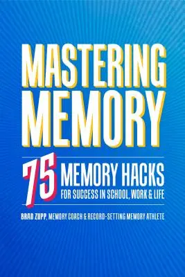 Mastering Memory: 75 memóriamegoldás a sikerért az iskolában, a munkában és az életben - Mastering Memory: 75 Memory Hacks for Success in School, Work, and Life