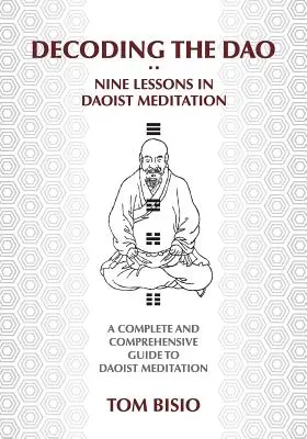 A DAO dekódolása: Kilenc lecke a daoista meditációról: Teljes és átfogó útmutató a daoista meditációhoz - Decoding the DAO: Nine Lessons in Daoist Meditation: A Complete and Comprehensive Guide to Daoist Meditation
