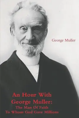 Egy óra George Mullerrel: A hit embere, akinek Isten milliókat adott - An Hour With George Muller: The Man Of Faith To Whom God Gave Millions