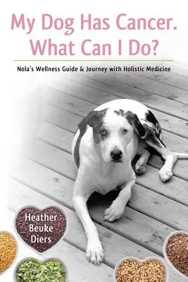 A kutyám rákos. Mit tehetek? Nola wellness útmutatója és utazása a holisztikus orvoslással - My Dog Has Cancer. What Can I Do?: Nola's Wellness Guide & Journey with Holistic Medicine