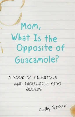 Anya, mi a guacamole ellentéte? Vidám és elgondolkodtató gyerekidézetek könyve - Mom, What Is the Opposite of Guacamole?: A Book of Hilarious and Thoughtful Kids' Quotes