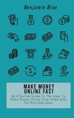 Gyorsan pénzt keresni online: Hatékony útmutató a pénzkeresés módjaihoz otthonról online, szórakoztató és egyszerű módon - Make Money Online Fast: An Effective Guide To The Ways To Make Money Online From Home With Fun And Easy Ways