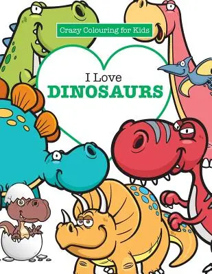 I Love Dinosaurs ( Őrült színező gyerekeknek) - I Love Dinosaurs ( Crazy Colouring For Kids)