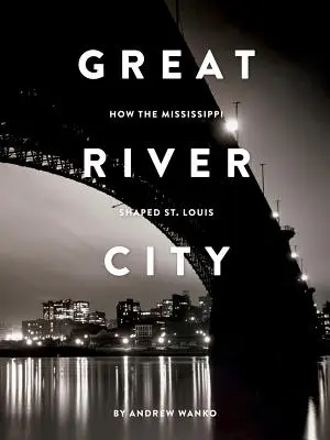 Nagy Folyóváros: Louis: Hogyan formálta a Mississippi St. Louis-t? - Great River City: How the Mississippi Shaped St. Louis