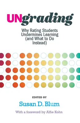 Az osztályozás megszüntetése: Miért ássa alá a tanulók minősítése a tanulást (és mit tegyünk helyette) - Ungrading: Why Rating Students Undermines Learning (and What to Do Instead)