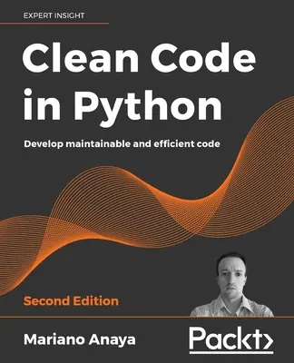 Tiszta kód Pythonban - Második kiadás: Karbantartható és hatékony kód fejlesztése - Clean Code in Python - Second Edition: Develop maintainable and efficient code