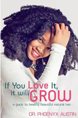 Ha szereted, nőni fog: A Guide To Healthy, Beautiful Natural Hair - If You Love It, It Will Grow: A Guide To Healthy, Beautiful Natural Hair