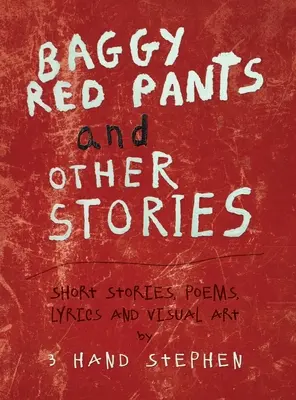 Baggy Red Pants and Other Stories: Rövid történetek, versek, dalszövegek és képzőművészet - Baggy Red Pants and Other Stories: Short Stories, Poems, Lyrics and Visual Art