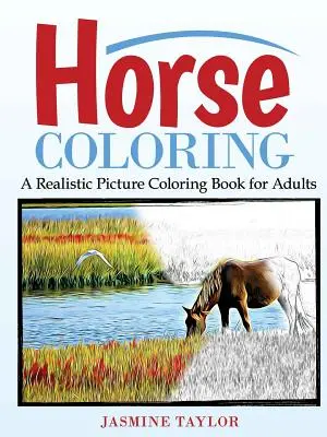 Horse Coloring: A Realistic Picture Coloring Book for Adults: A Realistic Picture Coloring Book for Adults - Horse Coloring: A Realistic Picture Coloring Book for Adults