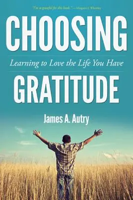 A hála választása: Tanuld meg szeretni az életed, amid van - Choosing Gratitude: Learning to Love the Life You Have