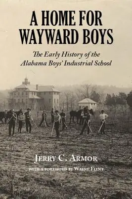 A Home for Wayward Boys: The Early History of the Alabama Boys' Industrial School (Egy otthon az elkóborolt fiúknak: Az alabamai fiú ipari iskola korai története) - A Home for Wayward Boys: The Early History of the Alabama Boys' Industrial School