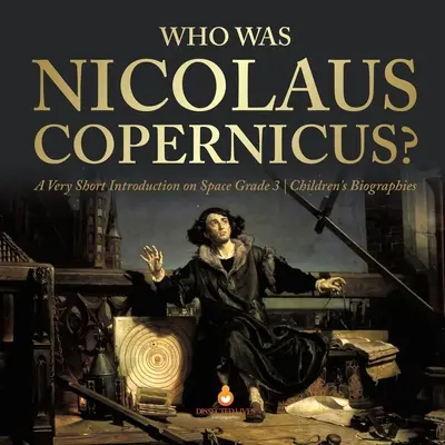 Ki volt Nicolaus Copernicus? - Nagyon rövid bevezető az űrkutatásról 3. osztály - Gyermekéletrajzok - Who Was Nicolaus Copernicus? - A Very Short Introduction on Space Grade 3 - Children's Biographies