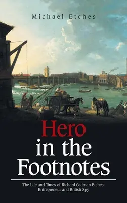 Hős a lábjegyzetekben: Richard Cadman Etches élete és munkássága: Richard Etches: Vállalkozó és brit kém - Hero in the Footnotes: The Life and Times of Richard Cadman Etches: Entrepreneur and British Spy