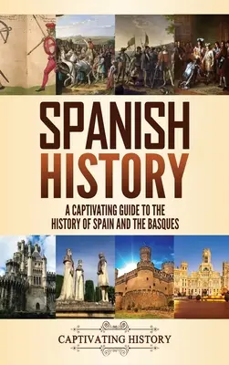 Spanyol történelem: A Captivating Guide to the History of Spain and the Basques (Spanyolország és a baszkok története) - Spanish History: A Captivating Guide to the History of Spain and the Basques