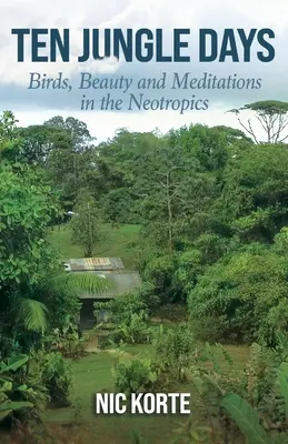 Tíz dzsungelnap: Madarak, szépség és meditációk a Neotrópiában - Ten Jungle Days: Birds, Beauty and Meditations in the Neotropics