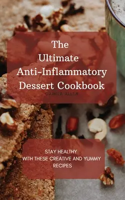 A végső gyulladáscsökkentő desszert szakácskönyv: Maradjon egészséges ezekkel a kreatív és finom receptekkel - The Ultimate Anti-Inflammatory Dessert Cookbook: Stay Healthy with These Creative and Yummy Recipes