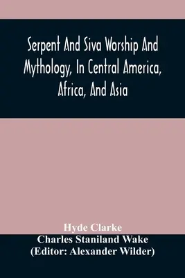 Kígyó- és Siva-tisztelet és mitológia, Közép-Amerikában, Afrikában és Ázsiában. And The Origin of Serpent Worship. Két értekezés - Serpent And Siva Worship And Mythology, In Central America, Africa, And Asia. And The Origin Of Serpent Worship. Two Treatises