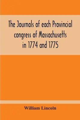 Massachusetts tartományi kongresszusának naplói 1774-ben és 1775-ben, valamint a biztonsági bizottság naplói, egy függelékkel, amely tartalmazza a kongresszus eljárását. - The Journals Of Each Provincial Congress Of Massachusetts In 1774 And 1775, And Of The Committee Of Safety, With An Appendix, Containing The Proceedin