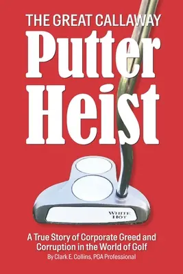 A nagy Callaway Putter-rablás: A vállalati kapzsiság és korrupció igaz története a golf világában - The Great Callaway Putter Heist: A True Story of Corporate Greed and Corruption in the World of Golf