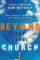 A helyi egyházon túl: Hogyan változtathatják meg az apostoli mozgalmak a világot - Beyond the Local Church: How Apostolic Movements Can Change the World