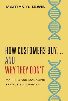 Hogyan vásárolnak a vásárlók... és miért nem: A vásárlási út feltérképezése és kezelése DNS - How Customers Buy...& Why They Don't: Mapping and Managing the Buying Journey DNA