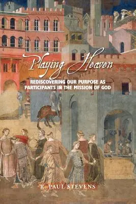 Playing Heaven (A mennyországot játszva): Célunk újrafelfedezése Isten küldetésének résztvevőiként - Playing Heaven: Rediscovering Our Purpose as Participants in the Mission of God