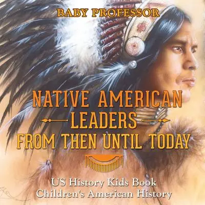 Native American Leaders From Then Until Today - US History Kids Book - Gyerekeknek szóló amerikai történelemkönyv - Children's American History - Native American Leaders From Then Until Today - US History Kids Book - Children's American History